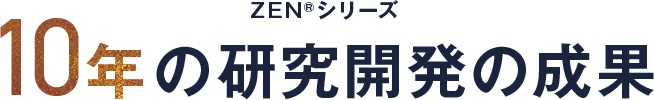 ZENシリーズ10年の研究開発の成果