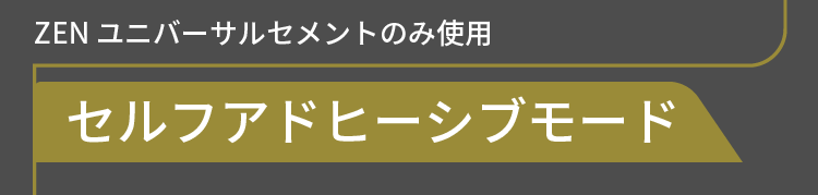 セルフアドヒーシブモード ZEN ユニバーサルセメントのみ使用